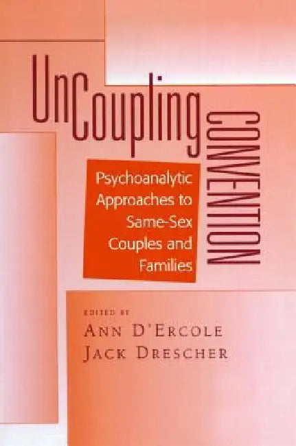 Uncoupling Convention: Psychoanalytic Approaches To Same-Sex Couples And Families by Ann D'Ercole