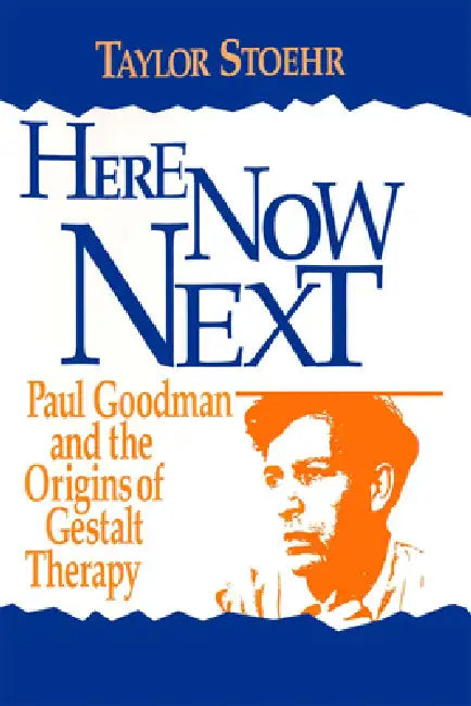 Here Now Next: Paul Goodman and the Origins of Gestalt Therapy by Taylor Stoehr