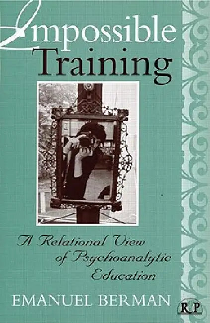 Impossible Training: A Relational View of Psychoanalytic Education by Emanuel Berman