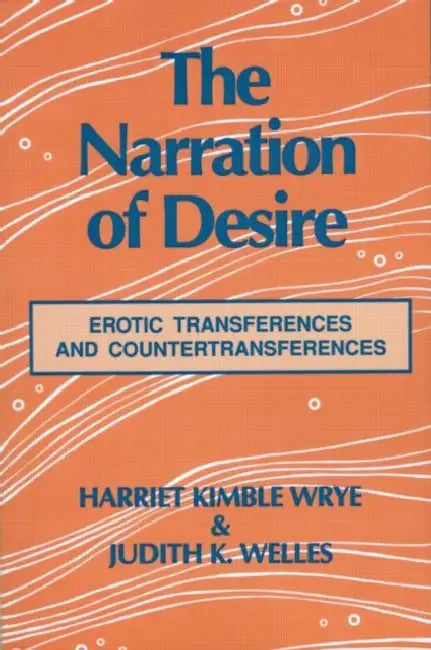 The Narration of Desire: Erotic Transferences and Countertransferences by Wrye Harriet K.