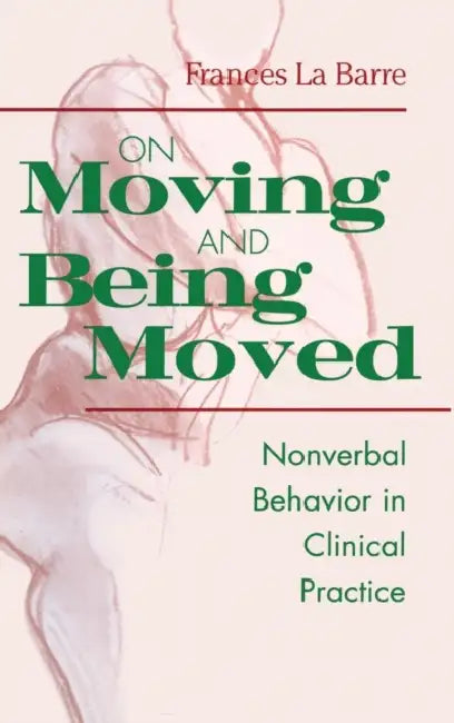 On Moving and Being Moved: Nonverbal Behavior in Clinical Practice by Frances La Barre