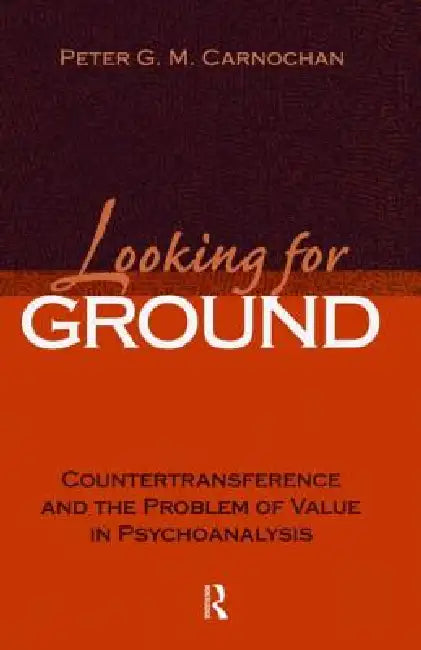 Looking for Ground: Countertransference and the Problem of Value in Psychoanalysis by Peter G. M. Carnochan