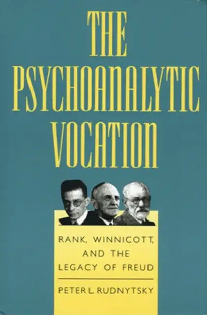 The Psychoanalytic Vocation: Rank, Winnicott, and the Legacy of Freud by Peter L. Rudnytsky