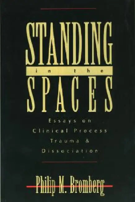 Standing in the Spaces: Essays on Clinical Process Trauma and Dissociation by Philip M. Bromberg