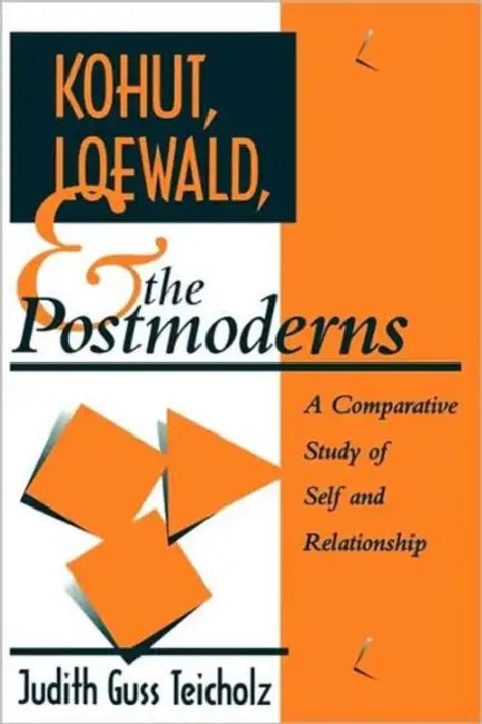 Kohut, Loewald and the Postmoderns: A Comparative Study of Self and Relationship by Judith G. Teicholz