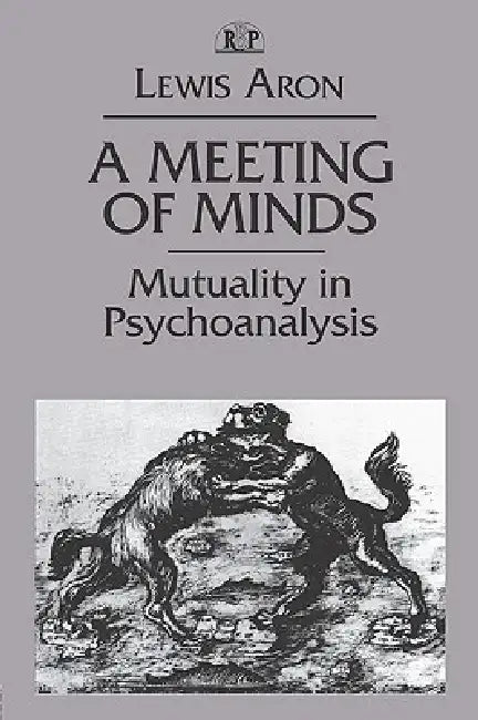 A Meeting of Minds: Mutuality in Psychoanalysis by Lewis Aron