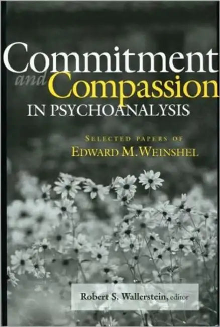 Commitment and Compassion in Psychoanalysis: Selected Papers of Edward M. Weinshel by Robert S. Wallerstein