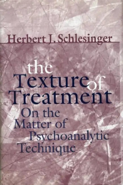 The Texture of Treatment: On the Matter of Psychoanalytic Technique by Herbert J. Schlesinger