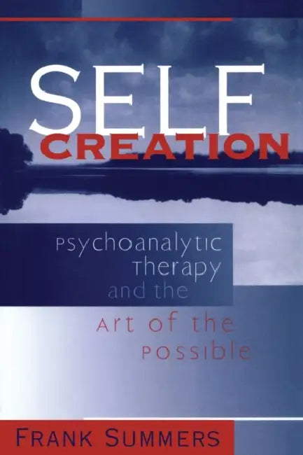Self Creation: Psychoanalytic Therapy and the Art of the Possible by Frank Summers