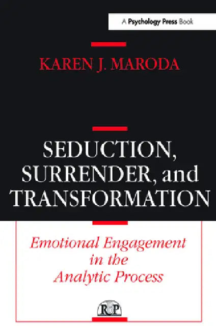Seduction, Surrender, and Transformation: Emotional Engagement in the Analytic Process by Karen J. Maroda