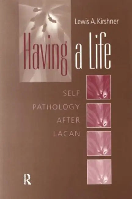 Having a Life: Self-Pathology After Lacan by Lewis A. Kirshner