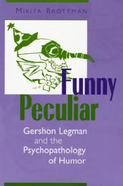 Funny Peculiar: Gershon Legman and the Psychopathology of Humor by Mikita Brottman