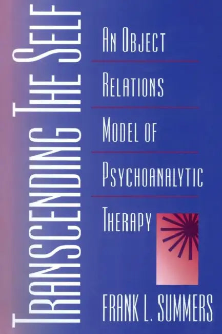 Transcending the Self: An Object Relations Model of Psychoanalytic Therapy by Frank Summers