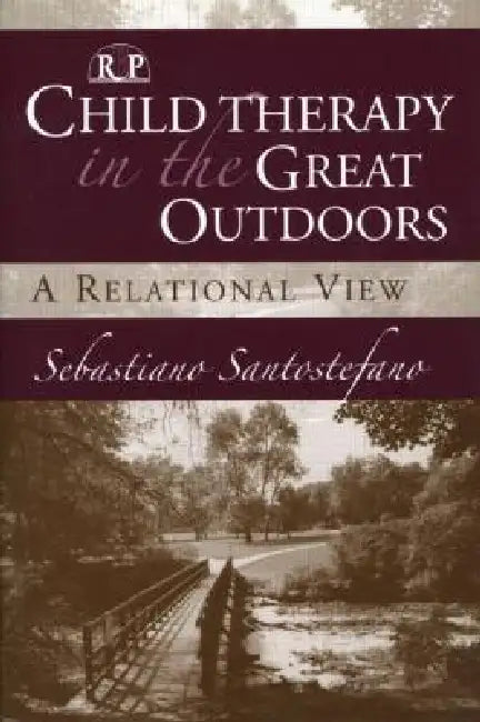 Child Therapy in the Great Outdoors: A Relational View by Sebastiano Santostefano