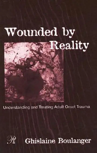 Wounded By Reality: Understanding And Treating Adult Onset Trauma by Ghislaine Boulanger