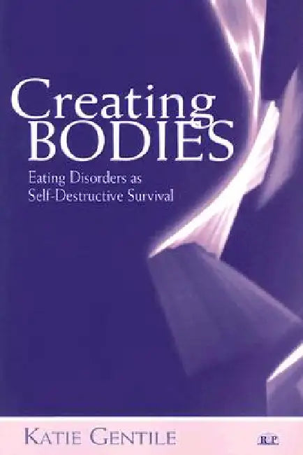 Creating Bodies: Eating Disorders as Self-Destructive Survival by Katie Gentile
