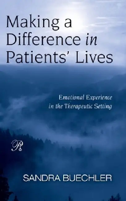 Making a Difference in Patients' Lives: Emotional Experience in the Therapeutic Setting by Sandra Buechler