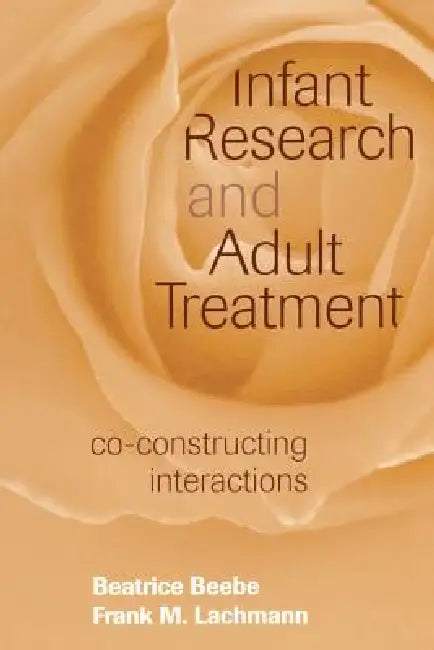 Infant Research and Adult Treatment: Co-constructing Interactions by Beatrice Beebe