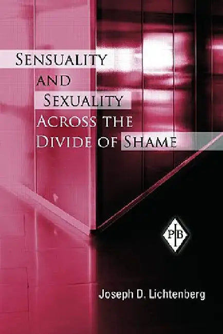 Sensuality and Sexuality Across the Divide of Shame by Joseph D. Lichtenberg