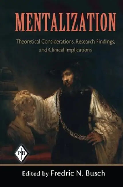 Mentalization: Theoretical Considerations, Research Findings, and Clinical Implications by Fredric N. Busch