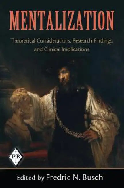 Mentalization: Theoretical Considerations, Research Findings, and Clinical Implications by Fredric N. Busch