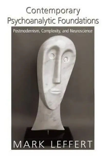 Contemporary Psychoanalytic Foundations: Postmodernism, Complexity, and Neuroscience by Mark Leffert