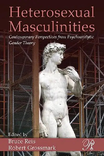 Heterosexual Masculinities: Contemporary Perspectives from Psychoanalytic Gender Theory by Bruce Reis