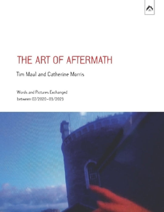 The Art of Aftermath: Words and Pictures Exchanged between 07/2020-03/2023 by Catherine Morris