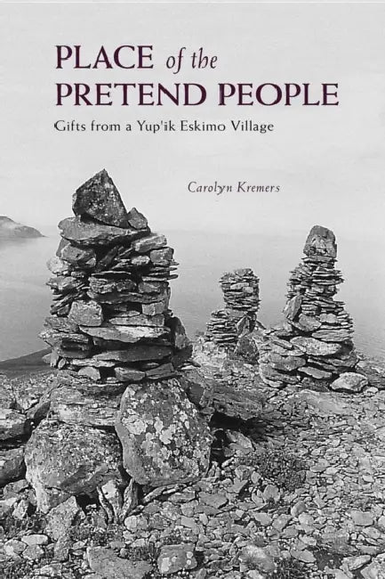 Place of the Pretend People: Gifts from a Yup'ik Village by Carolyn Kremers