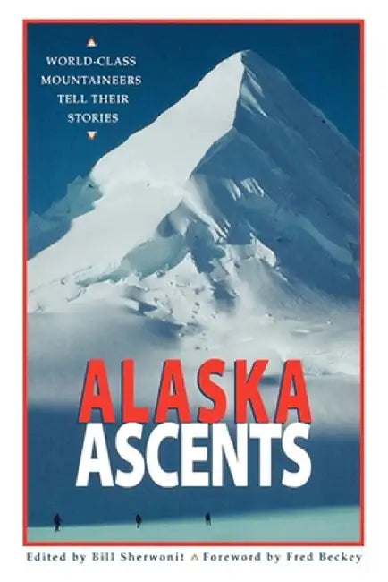 Alaska Ascents: World-Class Mountaineers Tell Thei by Bill Sherwonit