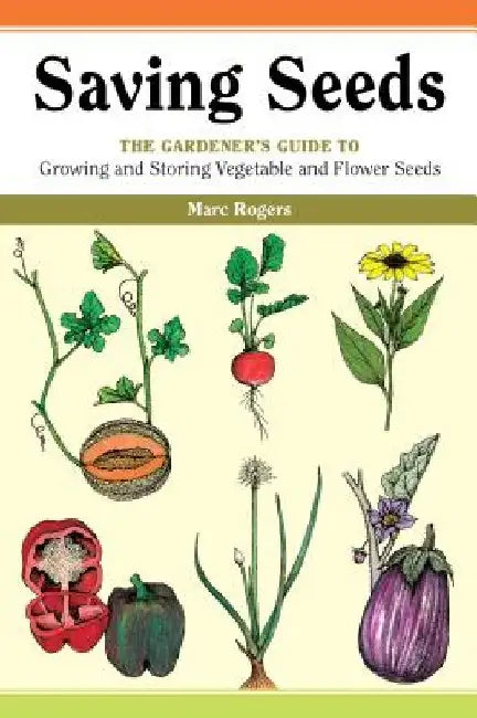 Saving Seeds: The Gardener's Guide to Growing and Saving Vegetable and Flower Seeds by Marc Rogers