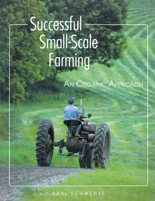 Successful Small-Scale Farming: An Organic Approach by Karl Schwenke