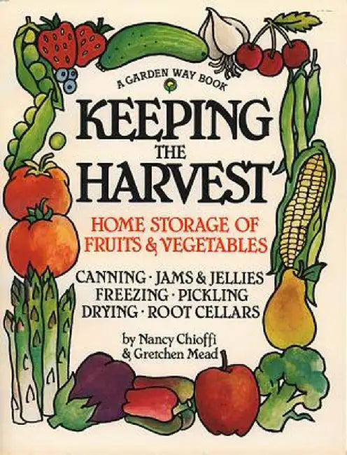 Keeping the Harvest: Discover the Homegrown Goodness of Putting Up Your Own Fruits, Vegetables & Herbs by Nancy Chioffi