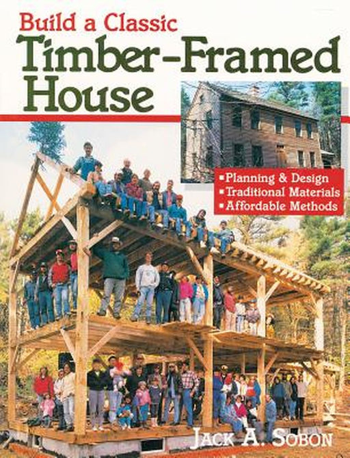 Build a Classic Timber-Framed House: Planning & Design/Traditional Materials/Affordable Methods by Jack A. Sobon