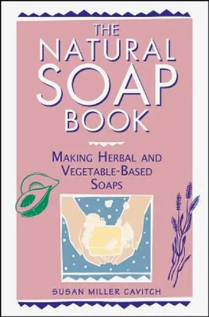 The Natural Soap Book: Making Herbal and Vegetable-Based Soaps by Susan Miller Cavitch