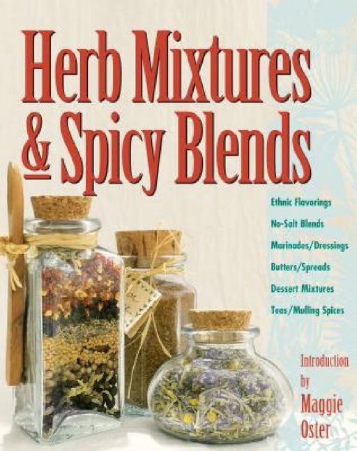 Herb Mixtures & Spicy Blends: Ethnic Flavorings, No-Salt Blends, Marinades/Dressings, Butters/Spreads, Dessert Mixtures, Teas/Mulling Spices by Maggie Oster