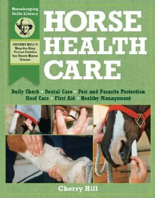 Horse Health Care: A Step-By-Step Photographic Guide to Mastering Over 100 Horsekeeping Skills by Cherry Hill