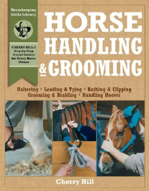 Horse Handling & Grooming: Haltering * Leading & Tying * Bathing & Clipping * Grooming & Braiding * Handling Hooves by Cherry Hill