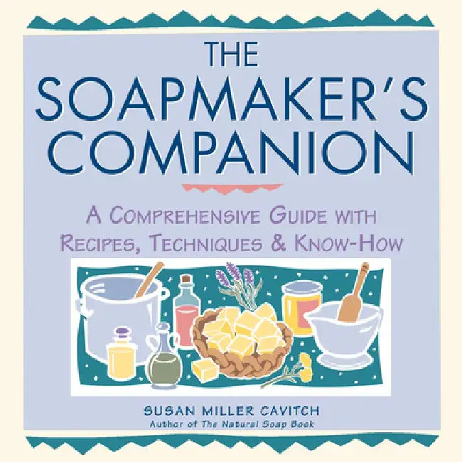 Soapmaker's Companion: A Comprehensive Guide with Recipes, Techniques & Know-How by Susan Miller Cavitch