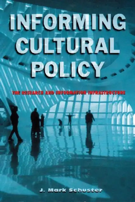 Informing Cultural Policy: The Information and Research Infrastructure by J. Mark Schuster