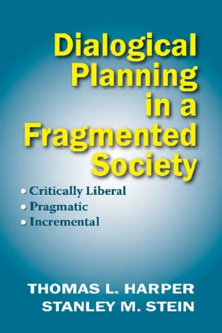 Dialogical Planning in a Fragmented Society: Critically Liberal, Pragmatic, Incremental by Thomas L. Harper, Stanley Stein