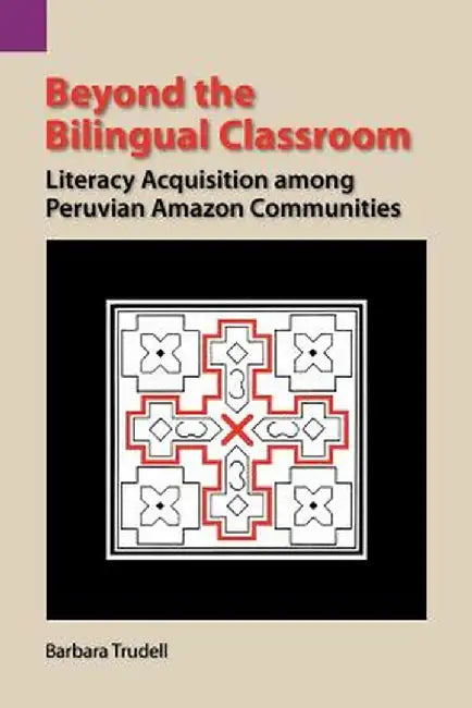 Beyond the Bilingual Classroom: Literacy Acquisition Among Peruvian Amazon Communities by Barbara Trudell