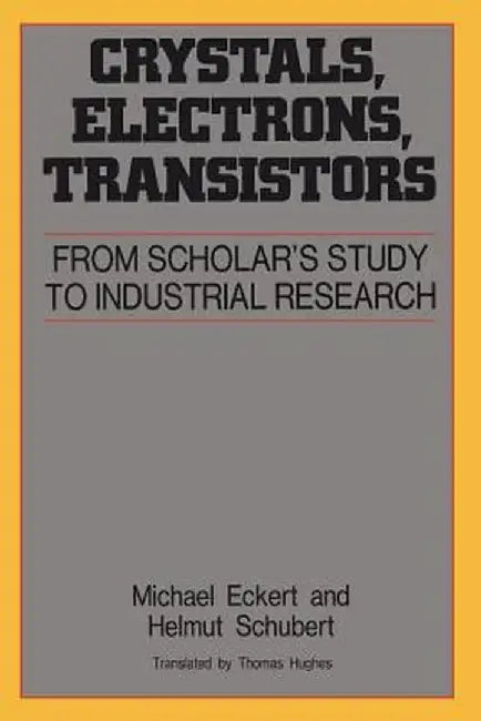 Crystals Electrons Transistors: From Scholars Study to Industrial Resrarch by Michael Eckert, Helmut Schubert