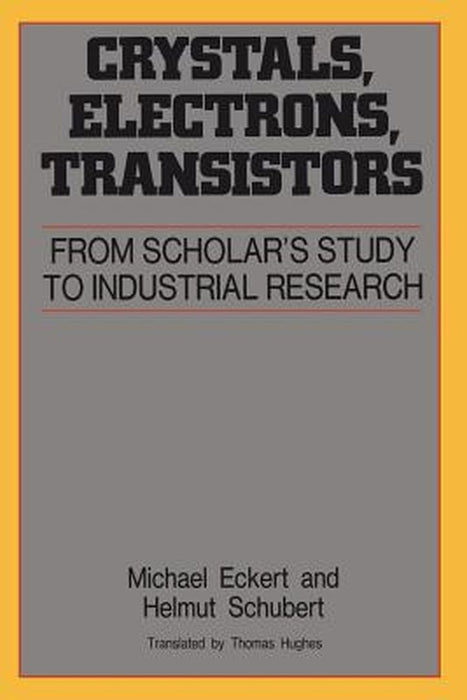 Crystals Electrons Transistors: From Scholars Study to Industrial Resrarch by Michael Eckert, Helmut Schubert