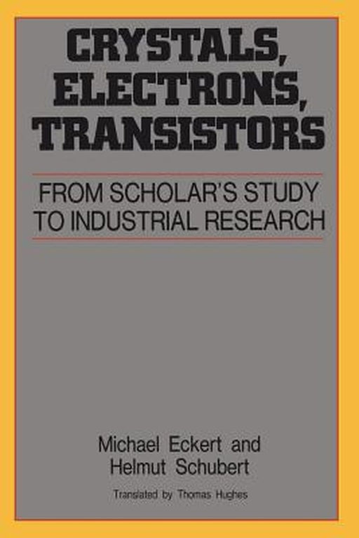 Crystals Electrons Transistors: From Scholars Study to Industrial Resrarch by Michael Eckert, Helmut Schubert