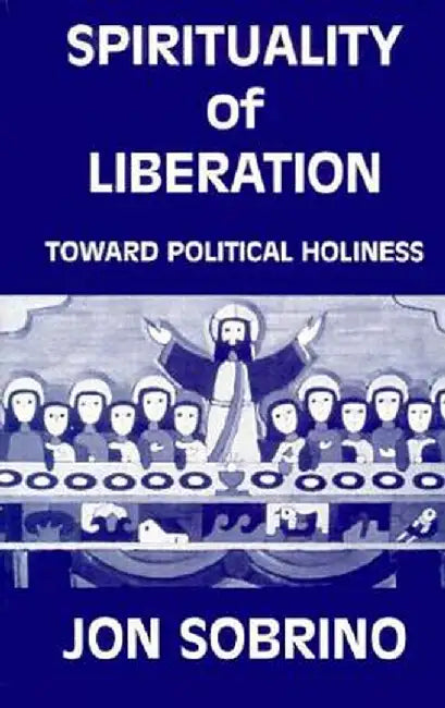 Spirituality of Liberation: Toward Political Holiness by Jon Sobrino