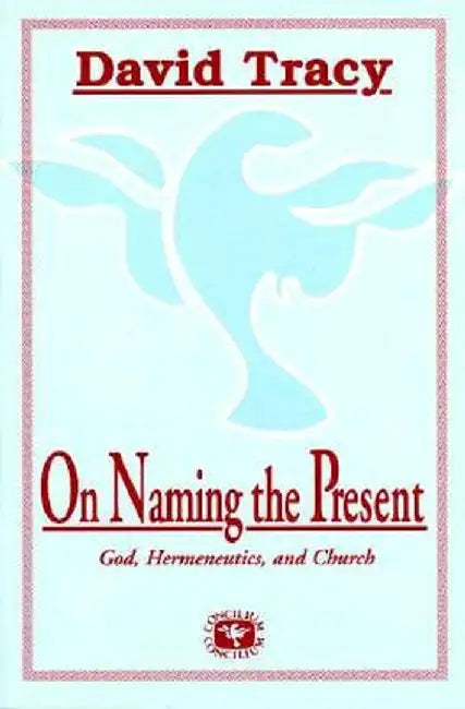 On Naming the Present: Reflections on Catholicism, Hermeneutics, and the Church by David Tracy