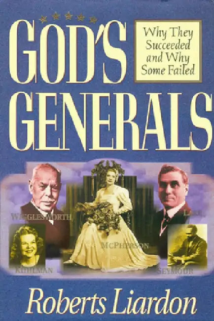 God's Generals: Why They Succeeded and Why Some Failed (Spiritual Biographies of Smith Wigglesworth, Aimee Semple McPherson, William J. Seymour, Kathr by Roberts Liardon