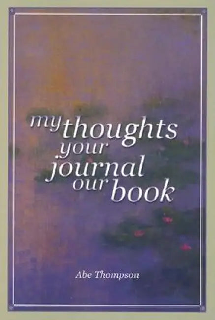 My Thoughts, Your Journal, Our Book by Abe Thompson