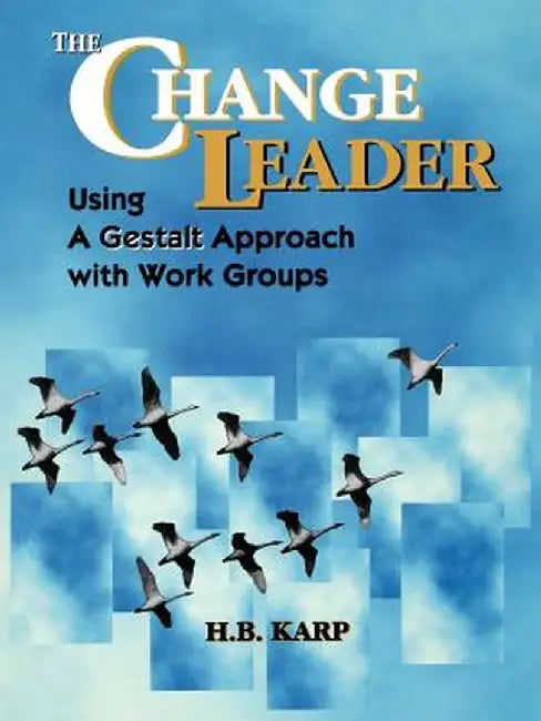 The Change Leader: Using a Gestalt Approach with Work Groups by H. B. Karp